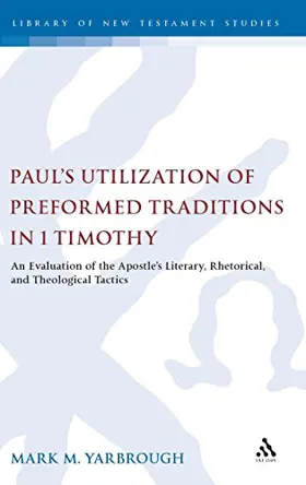 Paul's Utilization of Preformed Traditions in 1 Timothy: An evaluation of the Apostleâ