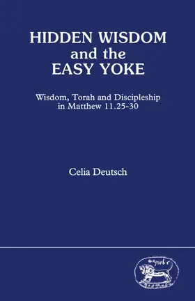 Hidden Wisdom and the Easy Yoke: Wisdom, Torah and Discipleship in Matthew 11.25-30