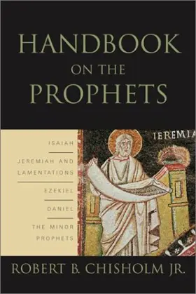 Handbook on the Prophets: Isaiah, Jeremiah, Lamentations, Ezekiel, Daniel, and the Minor Prophets