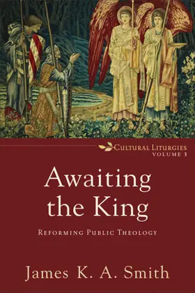 Awaiting the King: Reforming Public Theology (Cultural Liturgies)