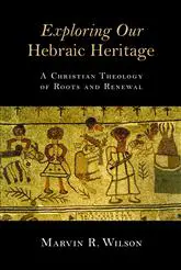 Exploring Our Hebraic Heritage: A Christian Theology of Roots and Renewal