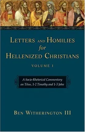 Letters And Homilies for Hellenized Christians: A Socio-Rhetorical Commentary on Titus, 1–2 Timothy And 1–3 John