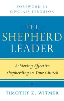 The Shepherd Leader: Achieving Effective Shepherding in Your Church