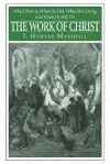 The Work of Christ: Who Christ Is, What He Did, What He Is Doing, And What He Will Yet Do