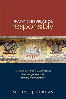Reading Revelation Responsibly: Uncivil Worship and Witness—Following the Lamb into the New Creation