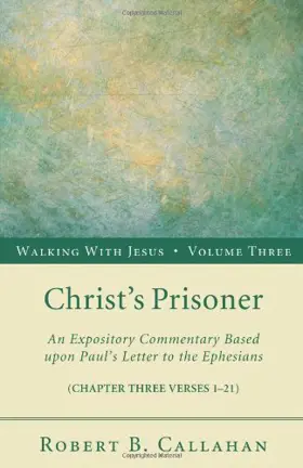 Christ's Prisoner: An Expository Commentary Based Upon Paul's Letter to the Ephesians 