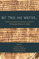 But These Are Written . . .: Essays on Johannine Literature in Honor of Professor Benny C. Aker