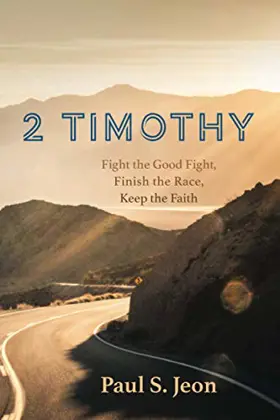 2 Timothy: Fight the Good Fight, Finish the Race, Keep the Faith