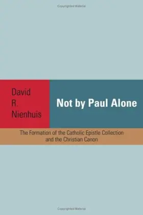 Not By Paul Alone: The Formation of the Catholic Epistle Collection and Christian Canon