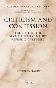 Criticism and Confession: The Bible in the Seventeenth-Century Republic of Letters (Oxford-Warburg Studies)