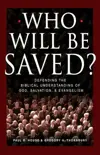 Who Will Be Saved?: Defending the Biblical Understanding of God, Salvation, and Evangelism