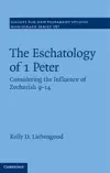 The Eschatology of 1 Peter: Considering the Influence of Zechariah 9–14