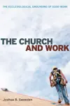 The Church and Work: The Ecclesiological Grounding of Good Work