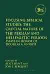 Focusing Biblical Studies: The Crucial Nature of the Persian and Hellenistic Periods: Essays in Honor of Douglas A. Knight