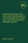 Reconsidering the Date and Provenance of the Book of Hosea: The Case for Persian-Period Yehud