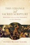 This Strange and Sacred Scripture: Wrestling with the Old Testament and Its Oddities
