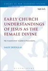 Early Church Understandings of Jesus as the Female Divine The Scandal of the Scandal of Particularity