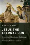 Jesus the Eternal Son: Answering Adoptionist Christology