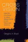 Cross Vision: How the Crucifixion of Jesus Makes Sense of Old Testament Violence (Theology for the People)