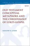 Old Testament Conceptual Metaphors and the Christology of Luke’s Gospel