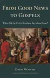 From Good News to Gospels: What Did the First Christians Say about Jesus?