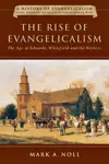 The Rise of Evangelicalism: The Age of Edwards, Whitefield and the Wesleys (History of Evangelicalism Series) (Volume 1)