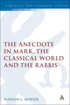 The Anecdote in Mark, the Classical World and the Rabbis: A Study of Brief Stories in the Demonax, The Mishnah, and Mark 8:27-10:45 (
