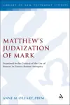 Matthew's Judaization of Mark: Examined in the Context of the Use of Sources in Graeco-Roman Antiquity