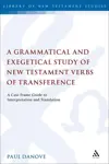 A Grammatical and Exegetical Study of New Testament Verbs of Transference: A Case Frame Guide to Interpretation and Translation