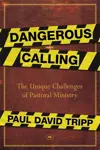 Dangerous Calling: Confronting The Unique Challenges Of Pastoral Ministry