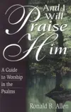 And I Will Praise Him: A Guide to Worship in the Psalms