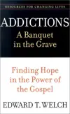 Addictions: A Banquet in the Grave : Finding Hope in the Power of the Gospel 