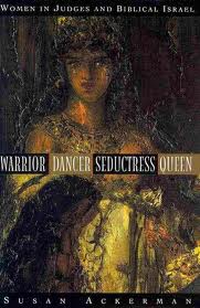 Warrior, Dancer, Seductress, Queen: Women in Judges and Biblical Israel