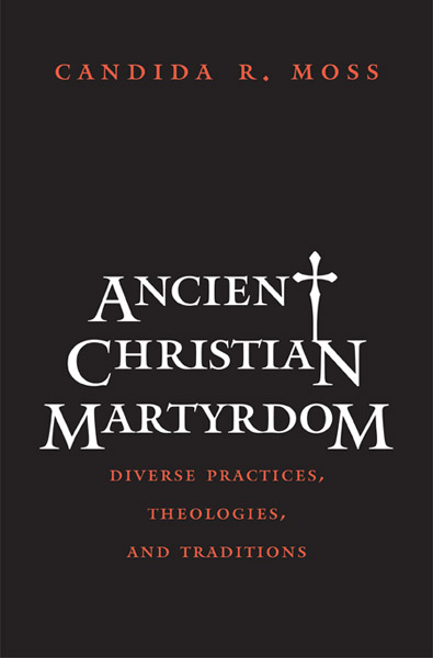 Ancient Christian Martyrdom: Diverse Practices, Theologies, and Traditions