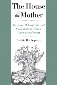 The House of the Mother: The Social Roles of Maternal Kin in Biblical Hebrew Narrative and Poetry