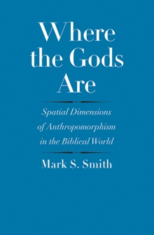 Where the Gods Are: Spatial Dimensions of Anthropomorphism in the Biblical World