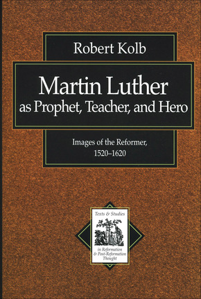 Martin Luther as Prophet, Teacher, and Hero: Images of the Reformer, 1520–1620