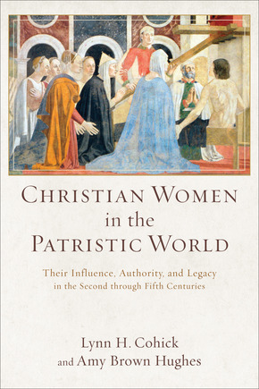 Christian Women in the Patristic World: Their Influence, Authority, and Legacy in the Second through Fifth Centuries