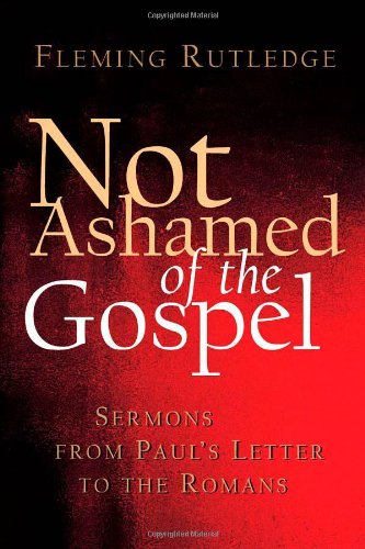 Not Ashamed of the Gospel: Sermons from Paul's Letter to the Romans 