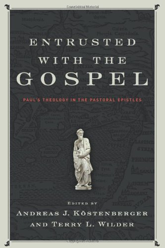 Entrusted with the Gospel: Paul's Theology in the Pastoral Epistles