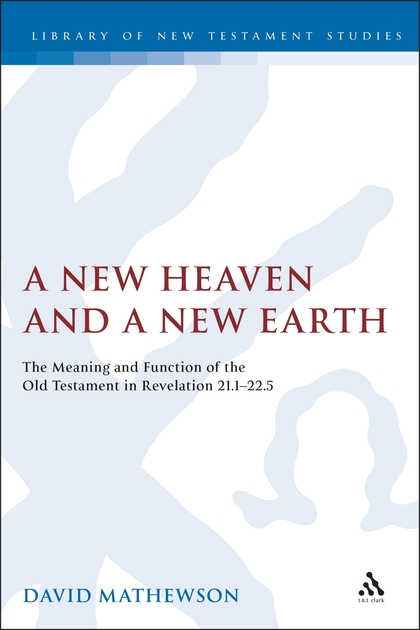 A New Heaven and a New Earth: The Meaning and Function of the Old Testament in Revelation 21.1-22.5
