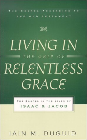 Living in the Grip of Relentless Grace: The Gospel in the Lives of Isaac & Jacob 