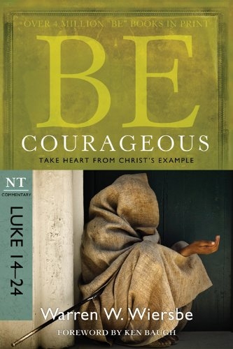 Be Courageous (Luke 14-24): Take Heart from Christ's Example (The BE Series Commentary)