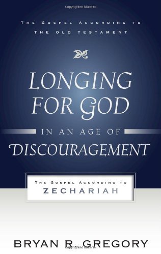 Longing for God in an Age of Discouragement: The Gospel According to Zechariah 