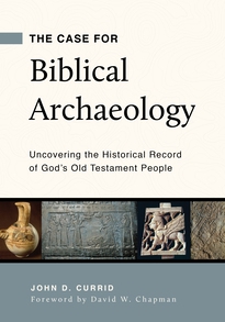 The Case for Biblical Archaeology: Uncovering the Historical Record of God’s Old Testament People