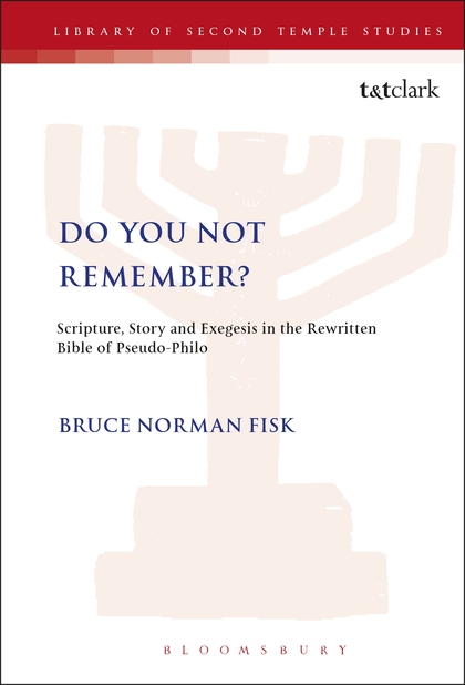 Do You Not Remember? Scripture, Story and Exegesis in the Rewritten Bible of Pseudo-Philo