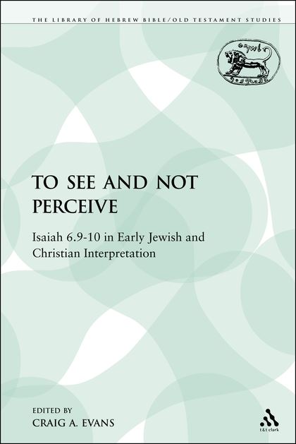 To See and Not Perceive: Isaiah 6.9–10 in Early Jewish and Christian Interpretation
