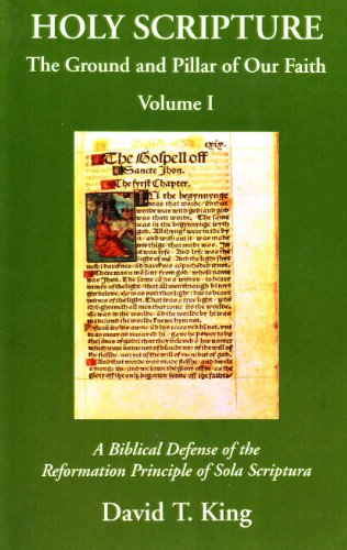 Holy Scripture: The Ground and Pillar of Our Faith, Volume I: A Biblical Defense of the Reformation Principle of Sola Scriptura 